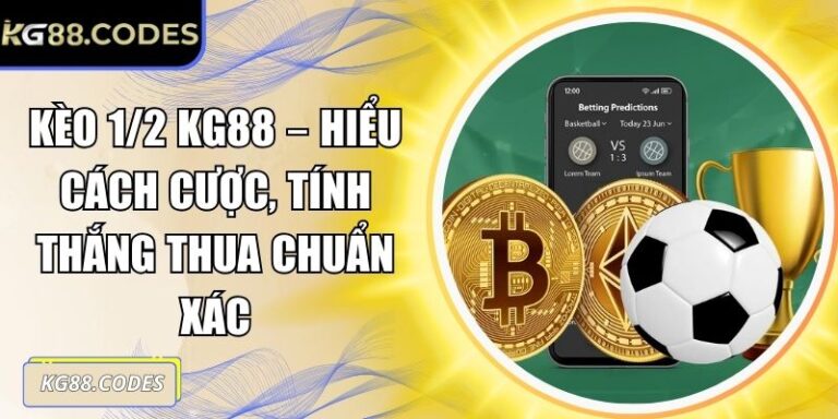 Kèo 1/2 KG88 – Hiểu Cách Cược, Tính Thắng Thua Chuẩn Xác 3 Kèo 1/2 KG88