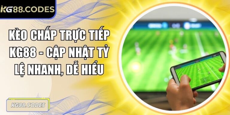 Kèo Chấp Trực Tiếp KG88 - Cập Nhật Tỷ Lệ Nhanh, Dễ Hiểu 9 Kèo chấp trực tiếp KG88