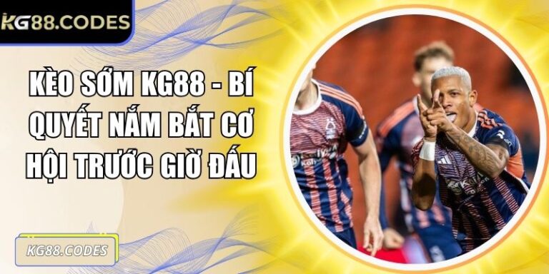 Kèo Sớm KG88 - Bí Quyết Nắm Bắt Cơ Hội Trước Giờ Đấu 7 Kèo sớm KG88