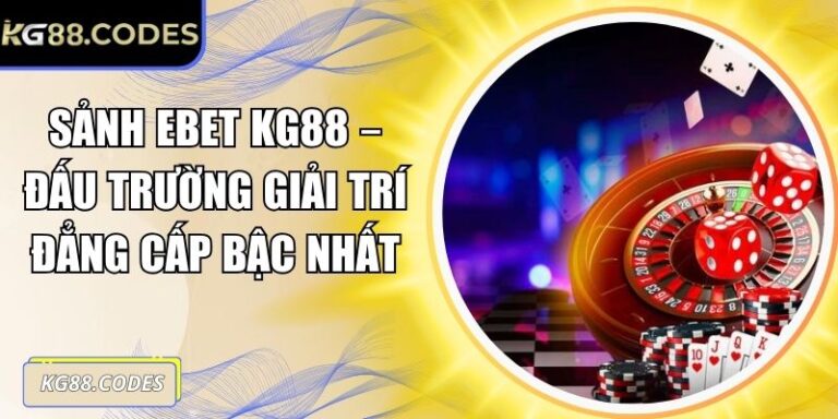 Sảnh EBET KG88 – Đấu Trường Giải Trí Đẳng Cấp Bậc Nhất 2 Sảnh EBET KG88