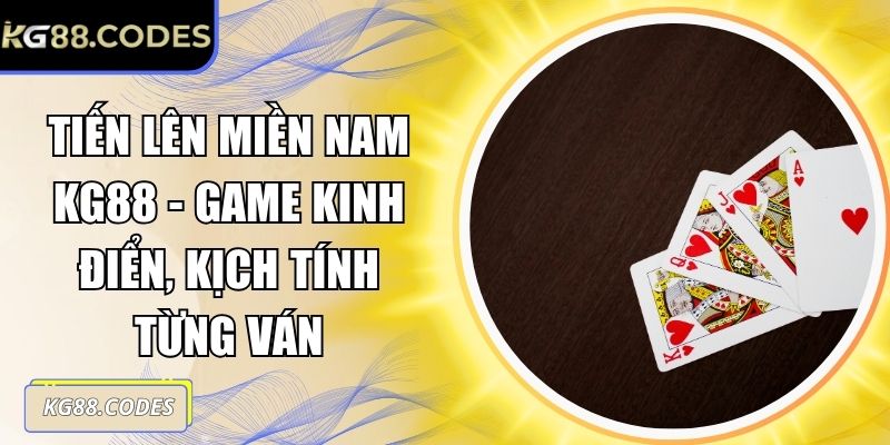 Tiến Lên Miền Nam KG88 - Game Kinh Điển, Kịch Tính Từng Ván 5 Tiến lên miền Nam KG88