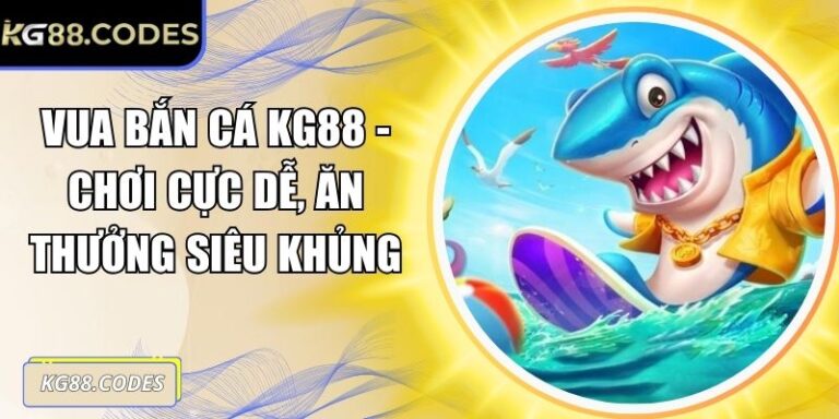Vua Bắn Cá KG88 - Chơi Cực Dễ, Ăn Thưởng Siêu Khủng 4 Vua Bắn Cá KG88