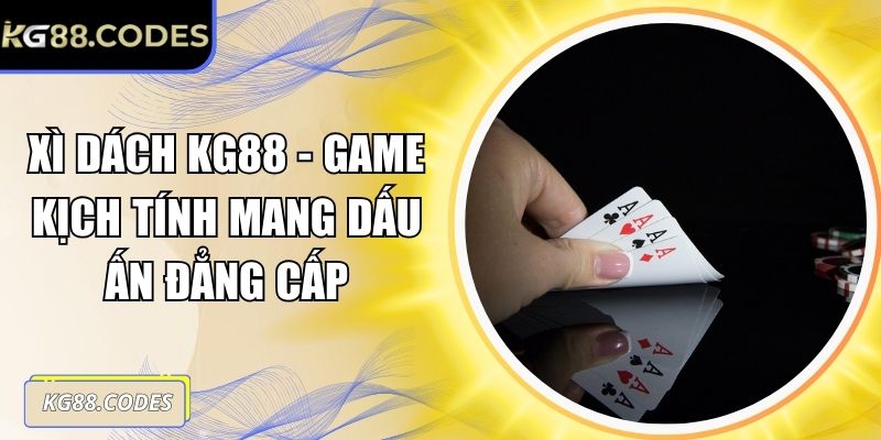 Xì Dách KG88 - Game Kịch Tính Mang Dấu Ấn Đẳng Cấp 3 Xì dách KG88